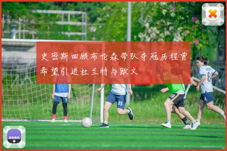 史密斯回顾布伦森带队夺冠历程曾希望引进杜兰特与欧文