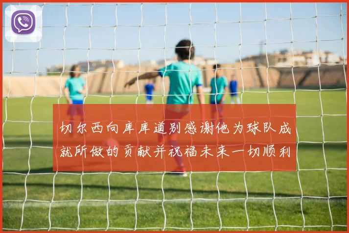 切尔西向库库道别感谢他为球队成就所做的贡献并祝福未来一切顺利