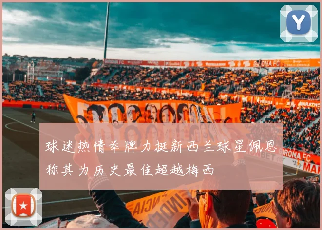 球迷热情举牌力挺新西兰球星佩恩称其为历史最佳超越梅西